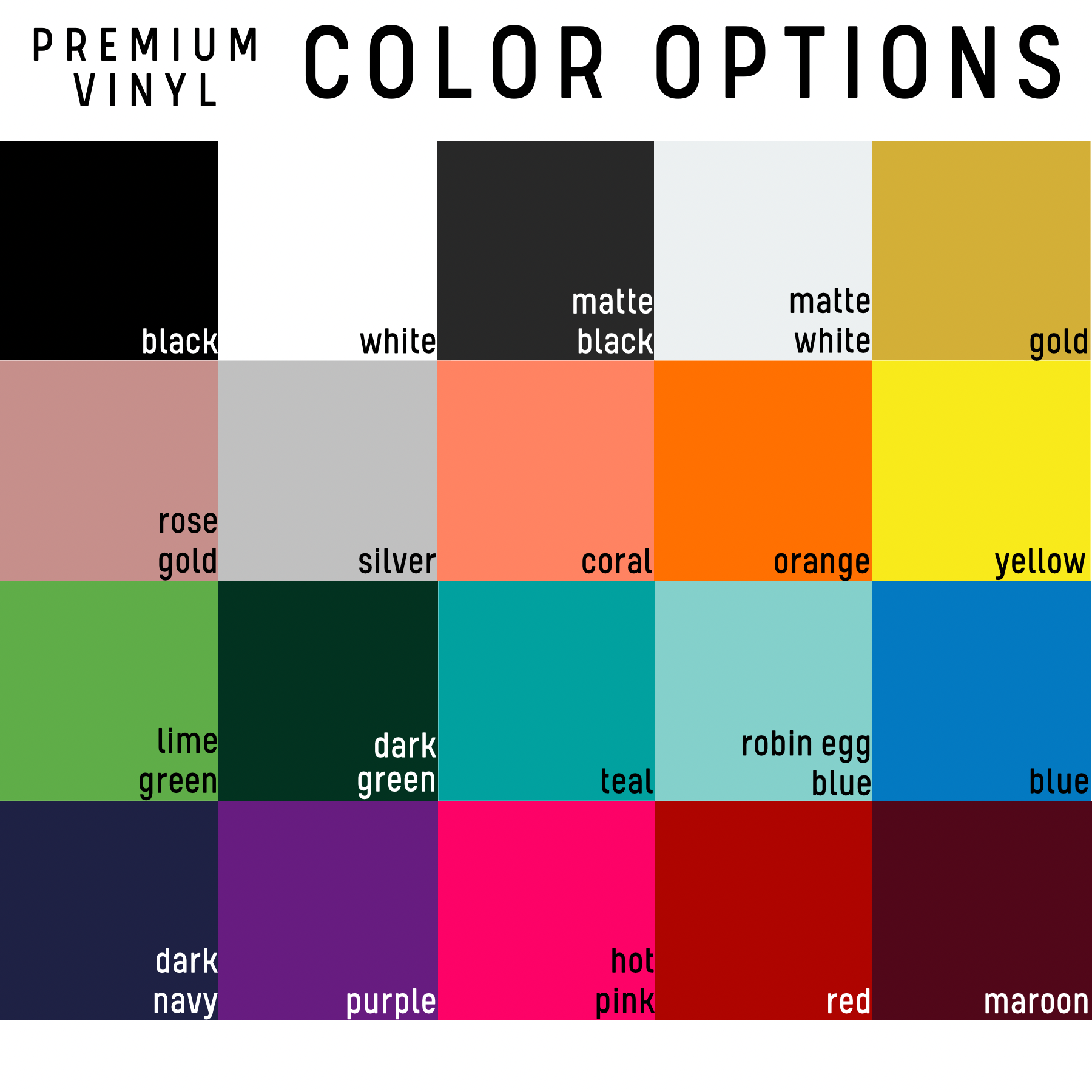 20 different Vinyl Color Options