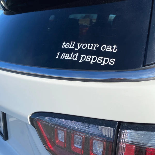 Funny cat decal vinyl sticker - Tell Your Cat I Said Pspsps- on car