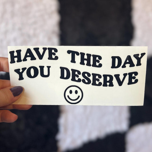 Have The Day You Deserve Decal